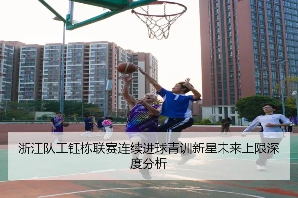 浙江队王钰栋联赛连续进球青训新星未来上限深度分析
